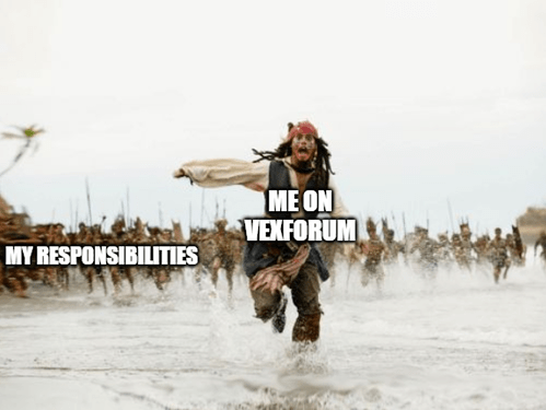 me on vexforum running away from my responsibilities