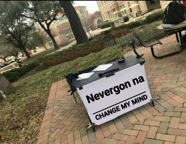 Nevergon na change my mind